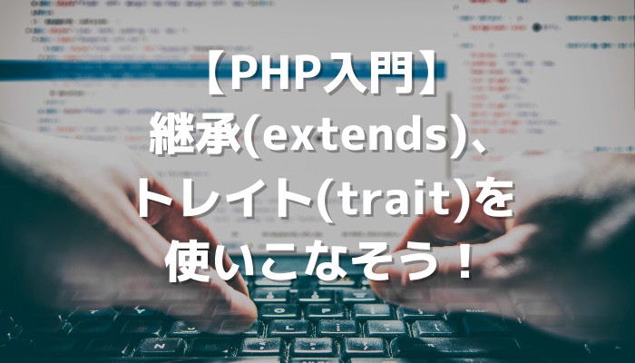 PHP入門】継承(extends)、トレイト(trait)を使いこなそう！