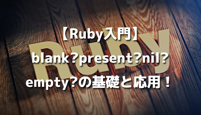 【Ruby入門】nil?empty?blank?present?の基礎と応用！