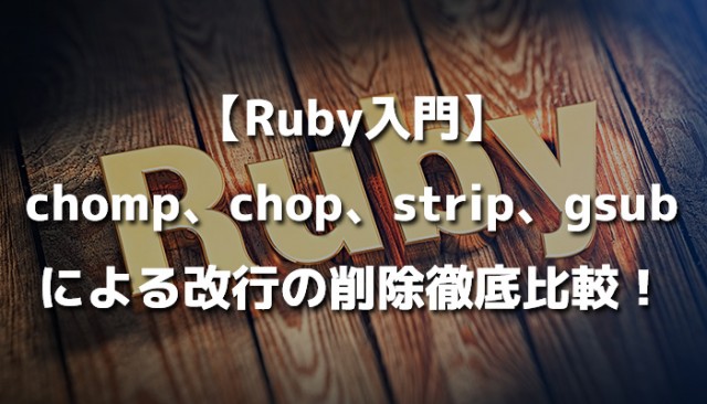 【Ruby入門】chomp、chop、strip、gsubによる改行の削除徹底比較！