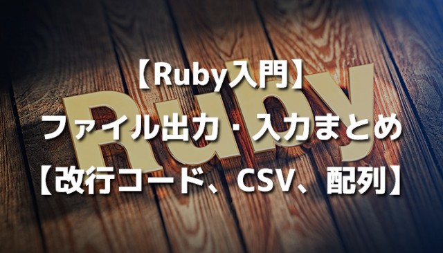 【Ruby入門】ファイル出力・入力まとめ【改行コード、CSV、配列】