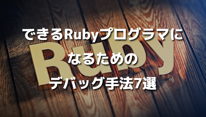 できるRubyプログラマになるためのデバッグ手法7選