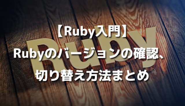 【Ruby入門】Rubyのバージョンの確認、切り替え方法まとめ