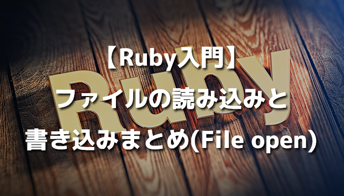 【Ruby入門】ファイルの読み込みと書き込みまとめ(File open)