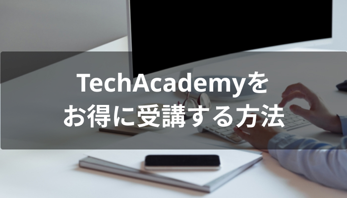 TechAcademy(テックアカデミー)をお得に受講する方法