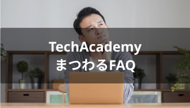 TechAcademy(テックアカデミー)にまつわるFAQ