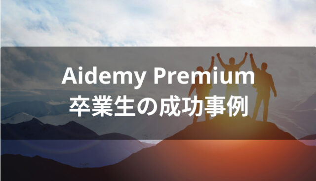 夢を叶えたAidemy Premium(アイデミープレミアム)卒業生の成功事例
