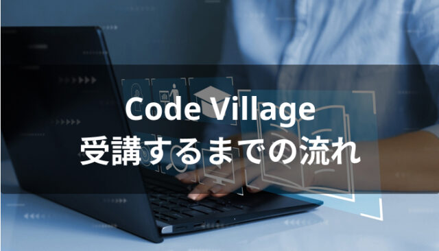 Code Village(コードビレッジ)を受講するまでの流れ
